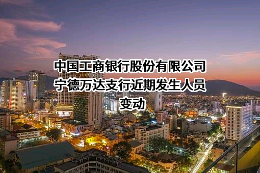中国工商银行股份有限公司宁德万达支行