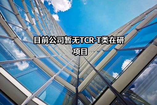 目前公司暂无TCR-T类在研项目