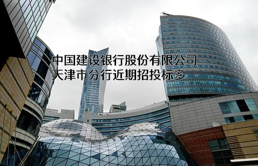 中国建设银行股份有限公司天津市分行近期招投标项目多