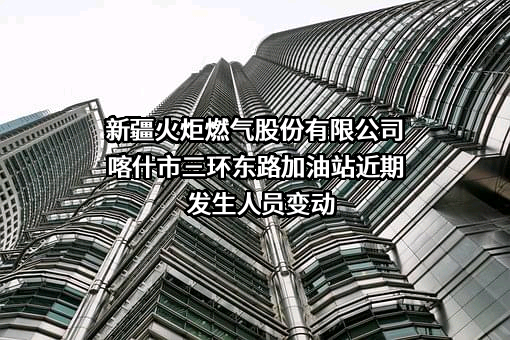 新疆火炬燃气股份有限公司喀什市三环东路加油站