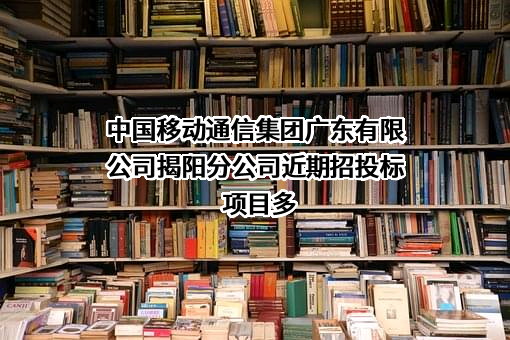 中国移动通信集团广东有限公司揭阳分公司近期招投标项目多