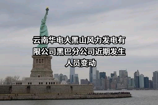 云南华电大黑山风力发电有限公司黑巴分公司