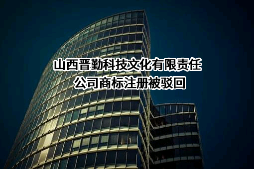 山西晋勤科技文化有限责任公司商标注册被驳回