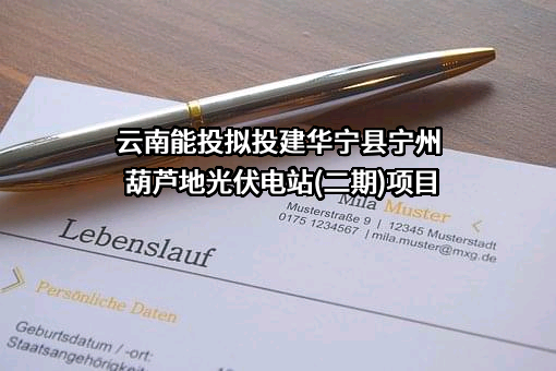 云南能投拟投建华宁县宁州葫芦地光伏电站(二期)项目