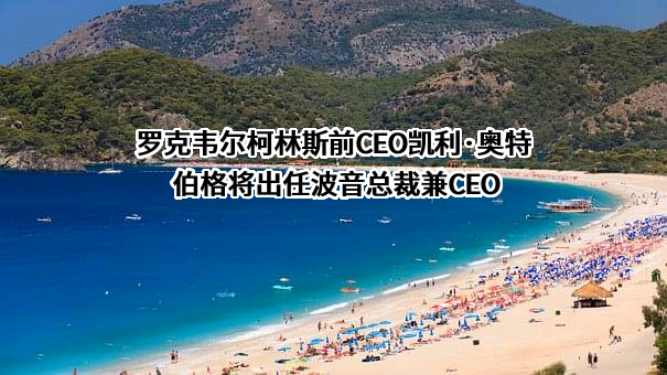 罗克韦尔柯林斯前CEO凯利·奥特伯格将出任波音总裁兼CEO