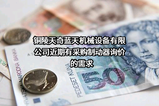铜陵天奇蓝天机械设备有限公司近期有采购制动器询价的需求