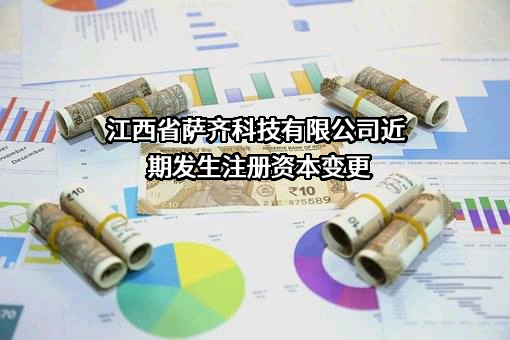 江西省萨齐科技有限公司近期发生注册资本变更