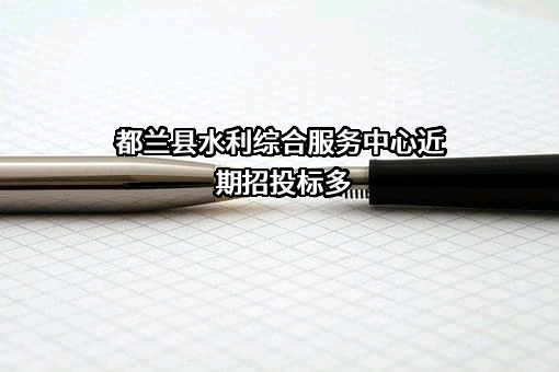 都兰县水利综合服务中心近期招投标项目多