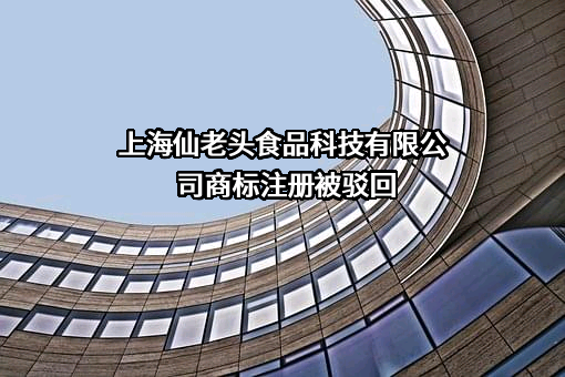 上海仙老头食品科技有限公司商标注册被驳回