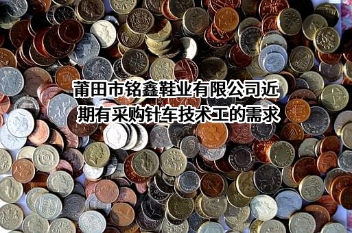 莆田市铭鑫鞋业有限公司近期有采购针车技术工的需求