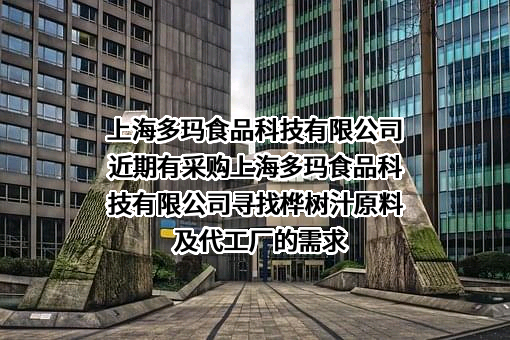 上海多玛食品科技有限公司近期有采购上海多玛食品科技有限公司寻找桦树汁原料及代工厂的需求