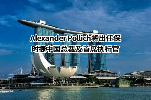 Alexander Pollich将出任保时捷中国总裁及首席执行官