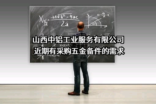 山西中铝工业服务有限公司近期有采购五金备件的需求