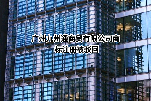 广州九州通商贸有限公司商标注册被驳回