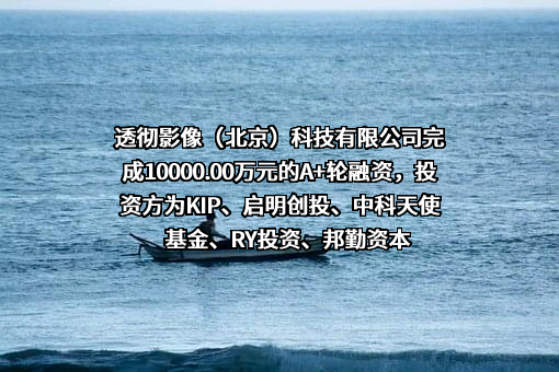 透彻影像（北京）科技有限公司完成10000.00万元的A+轮融资，投资方为KIP、启明创投、中科天使基金、RY投资、邦勤资本