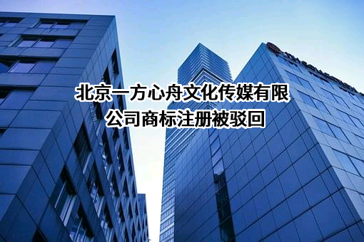 北京一方心舟文化传媒有限公司商标注册被驳回