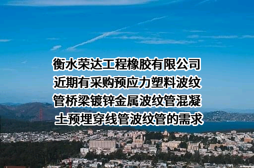 衡水荣达工程橡胶有限公司近期有采购预应力塑料波纹管桥梁镀锌金属波纹管混凝土预埋穿线管波纹管的需求