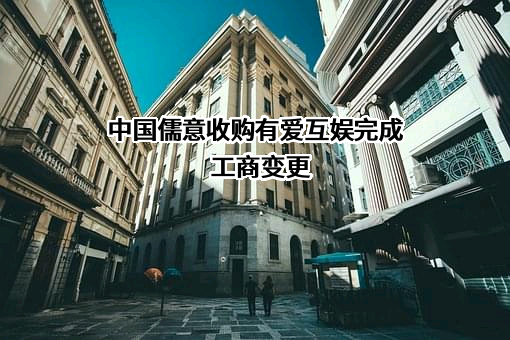 中国儒意收购有爱互娱完成工商变更