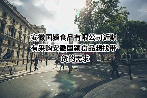 安徽国颍食品有限公司近期有采购安徽国颍食品想找带货的需求