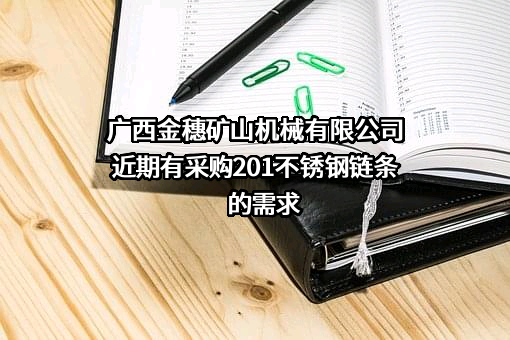 广西金穗矿山机械有限公司近期有采购201不锈钢链条的需求