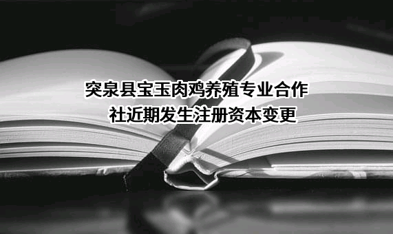 突泉县宝玉肉鸡养殖专业合作社近期发生注册资本变更