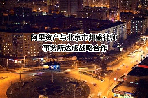 阿里资产与北京市邦盛律师事务所达成战略合作
