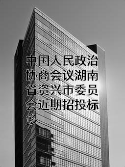 中国人民政治协商会议湖南省资兴市委员会