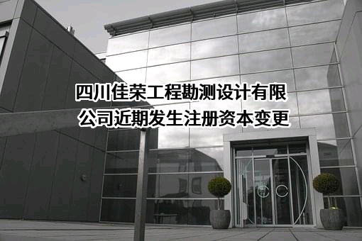 四川佳荣工程勘测设计有限公司近期发生注册资本变更