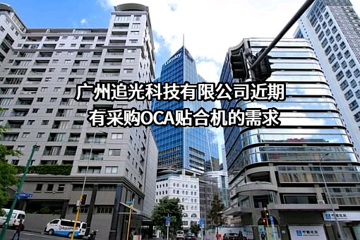 广州追光科技有限公司近期有采购OCA贴合机的需求