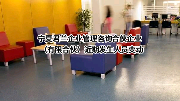 宁夏君兰企业管理咨询合伙企业（有限合伙）