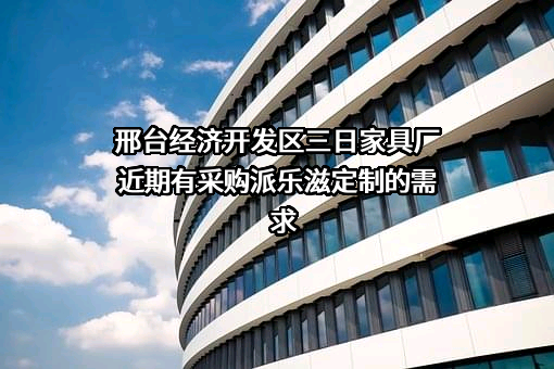 邢台经济开发区三日家具厂近期有采购派乐滋定制的需求