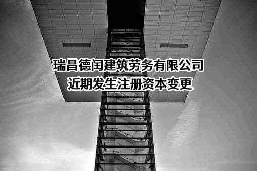 瑞昌德闰建筑劳务有限公司近期发生注册资本变更