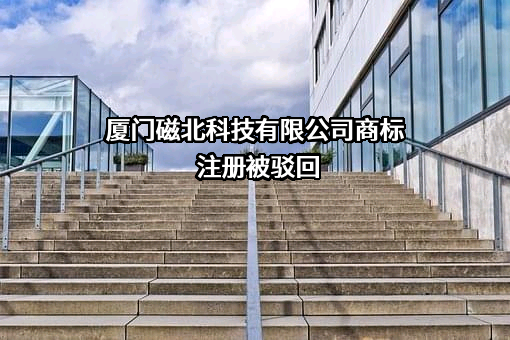 厦门磁北科技有限公司商标注册被驳回