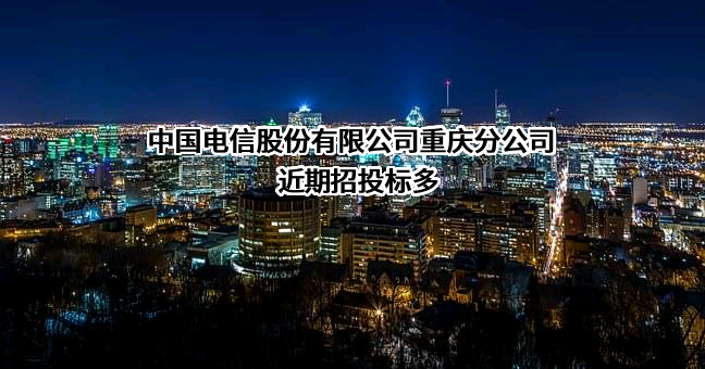 中国电信股份有限公司重庆分公司近期招投标项目多