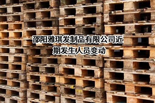 邵阳雅琪发制品有限公司近期发生人员变动