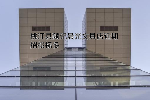 桃江县颜记晨光文具店近期招投标项目多