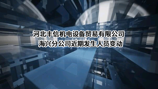 河北丰信机电设备贸易有限公司海兴分公司近期发生人员变动