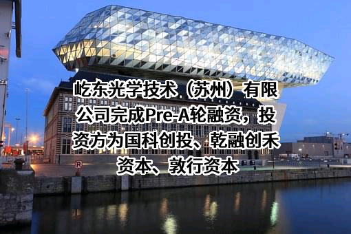 屹东光学技术（苏州）有限公司完成Pre-A轮融资，投资方为国科创投、乾融创禾资本、敦行资本