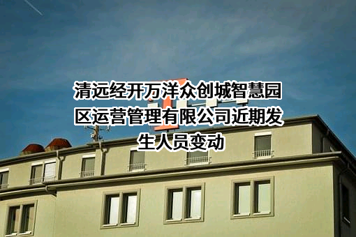 清远经开万洋众创城智慧园区运营管理有限公司