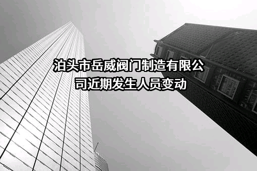 泊头市岳威阀门制造有限公司近期发生人员变动