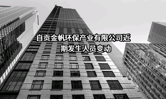 自贡金帆环保产业有限公司近期发生人员变动