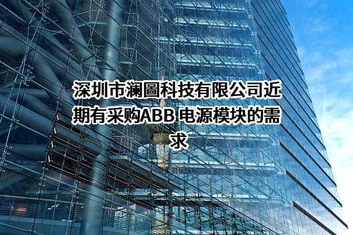 深圳市澜圖科技有限公司近期有采购ABB 电源模块的需求