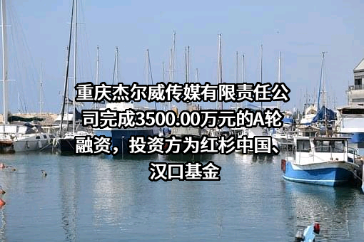 重庆杰尔威传媒有限责任公司完成3500.00万元的A轮融资，投资方为红杉中国、汉口基金