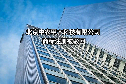 北京中农甲木科技有限公司商标注册被驳回