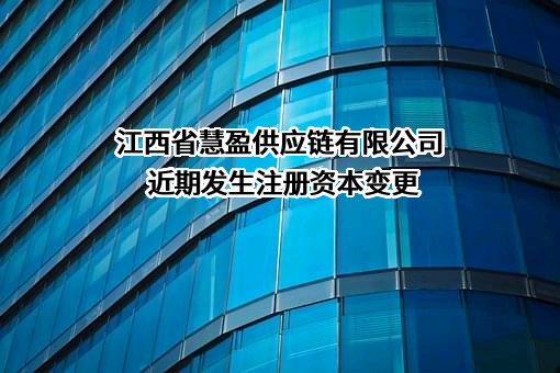 江西省慧盈供应链有限公司近期发生注册资本变更