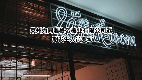 莱州力同雅格帝板业有限公司近期发生人员变动