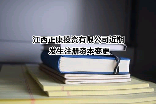 江西正康投资有限公司近期发生注册资本变更