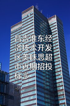 昌吉准东经济技术开发区美味思超市近期招投标项目多