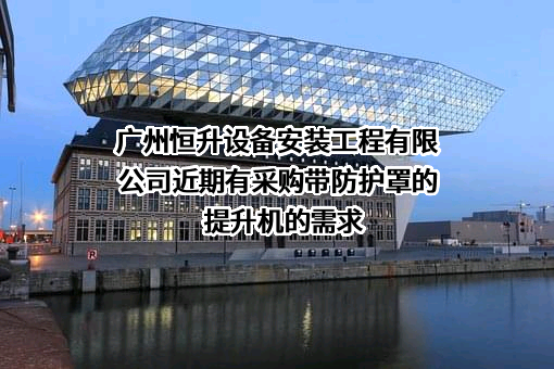 广州恒升设备安装工程有限公司近期有采购带防护罩的提升机的需求