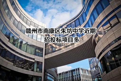 赣州市南康区朱坊中学近期招投标项目多